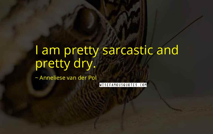 Anneliese Van Der Pol Quotes: I am pretty sarcastic and pretty dry.