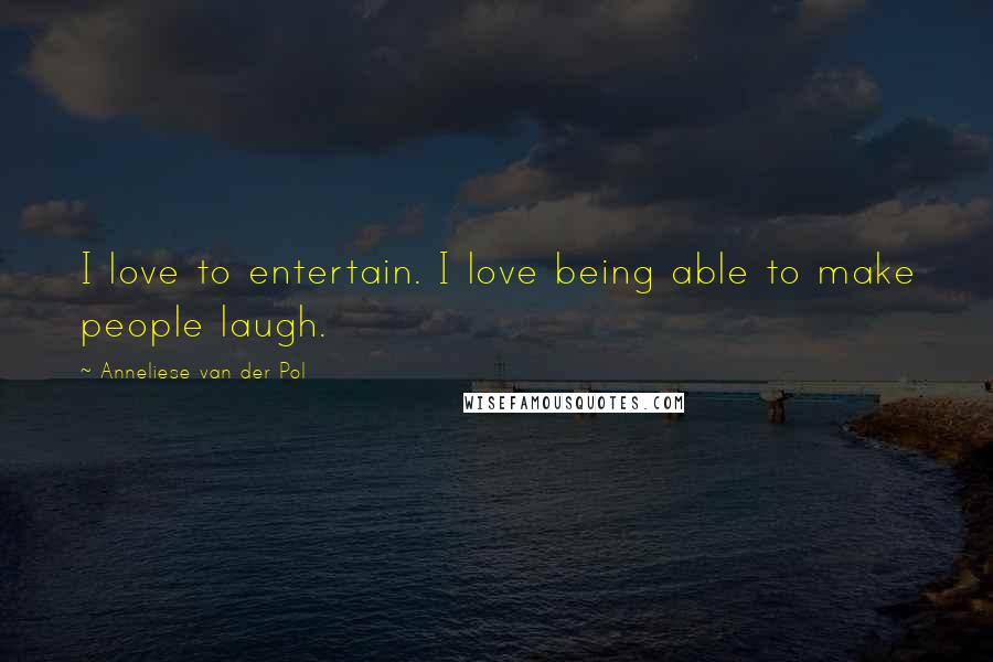 Anneliese Van Der Pol Quotes: I love to entertain. I love being able to make people laugh.