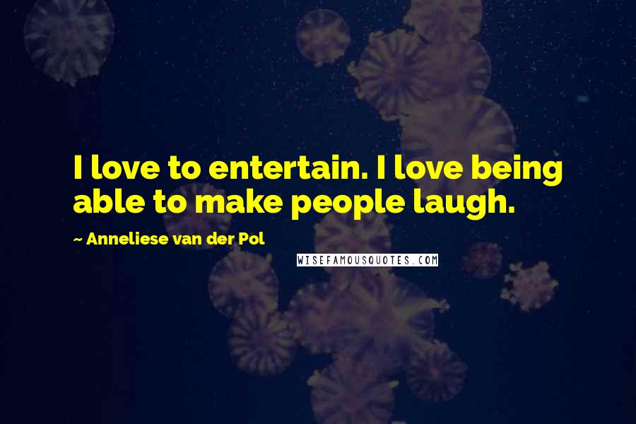 Anneliese Van Der Pol Quotes: I love to entertain. I love being able to make people laugh.