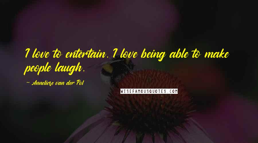 Anneliese Van Der Pol Quotes: I love to entertain. I love being able to make people laugh.