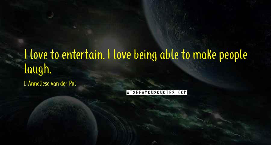 Anneliese Van Der Pol Quotes: I love to entertain. I love being able to make people laugh.
