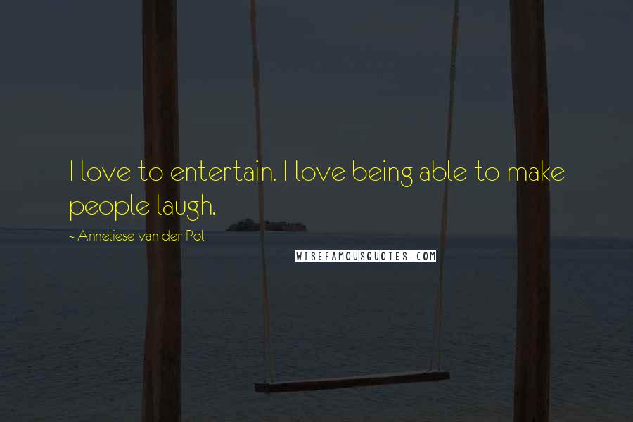 Anneliese Van Der Pol Quotes: I love to entertain. I love being able to make people laugh.