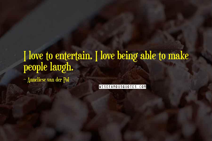 Anneliese Van Der Pol Quotes: I love to entertain. I love being able to make people laugh.