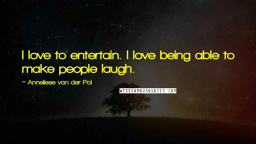 Anneliese Van Der Pol Quotes: I love to entertain. I love being able to make people laugh.