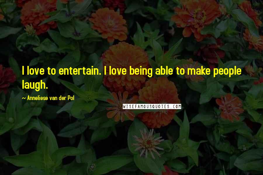 Anneliese Van Der Pol Quotes: I love to entertain. I love being able to make people laugh.