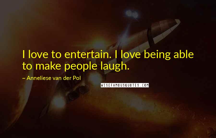 Anneliese Van Der Pol Quotes: I love to entertain. I love being able to make people laugh.