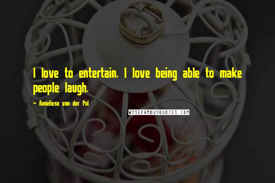 Anneliese Van Der Pol Quotes: I love to entertain. I love being able to make people laugh.