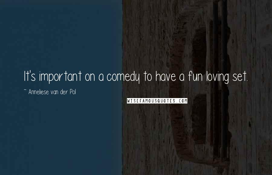 Anneliese Van Der Pol Quotes: It's important on a comedy to have a fun loving set.