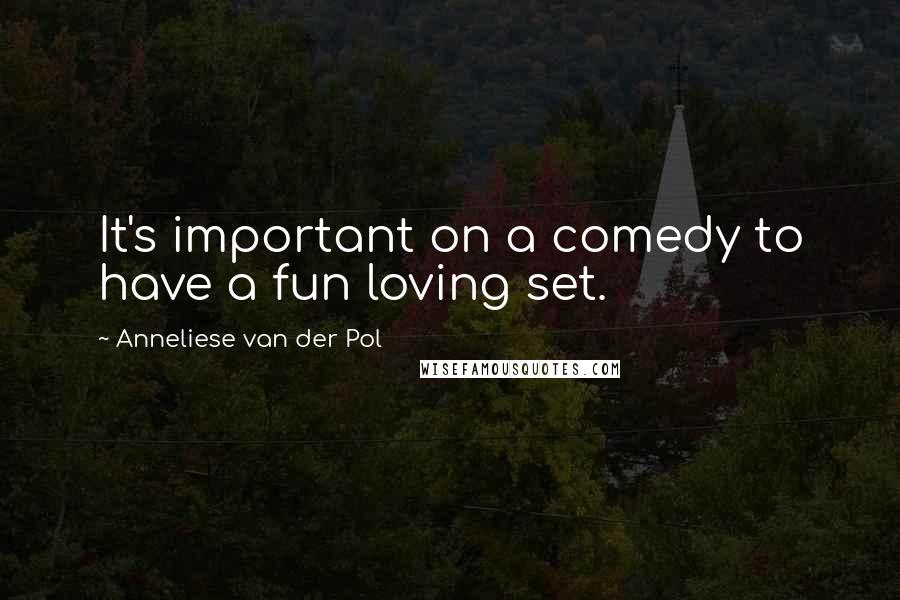 Anneliese Van Der Pol Quotes: It's important on a comedy to have a fun loving set.