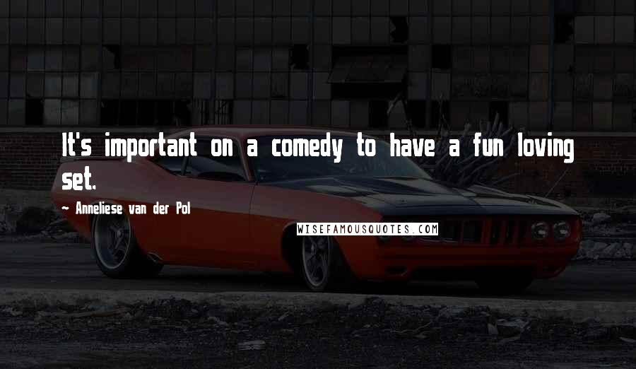 Anneliese Van Der Pol Quotes: It's important on a comedy to have a fun loving set.