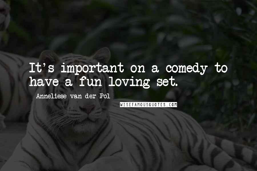 Anneliese Van Der Pol Quotes: It's important on a comedy to have a fun loving set.