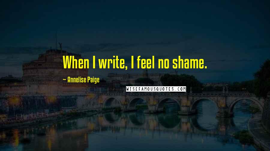 Annelise Paige Quotes: When I write, I feel no shame.