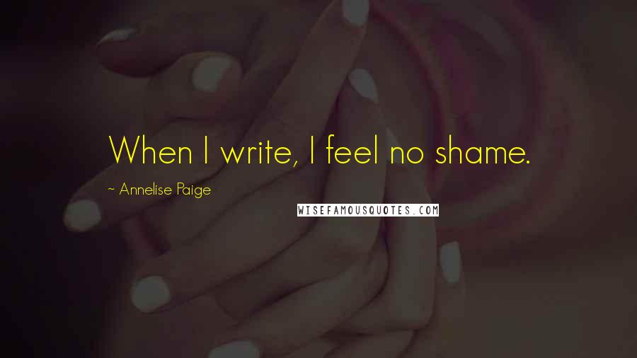 Annelise Paige Quotes: When I write, I feel no shame.