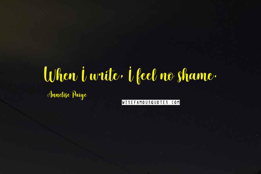 Annelise Paige Quotes: When I write, I feel no shame.