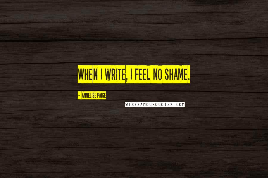 Annelise Paige Quotes: When I write, I feel no shame.