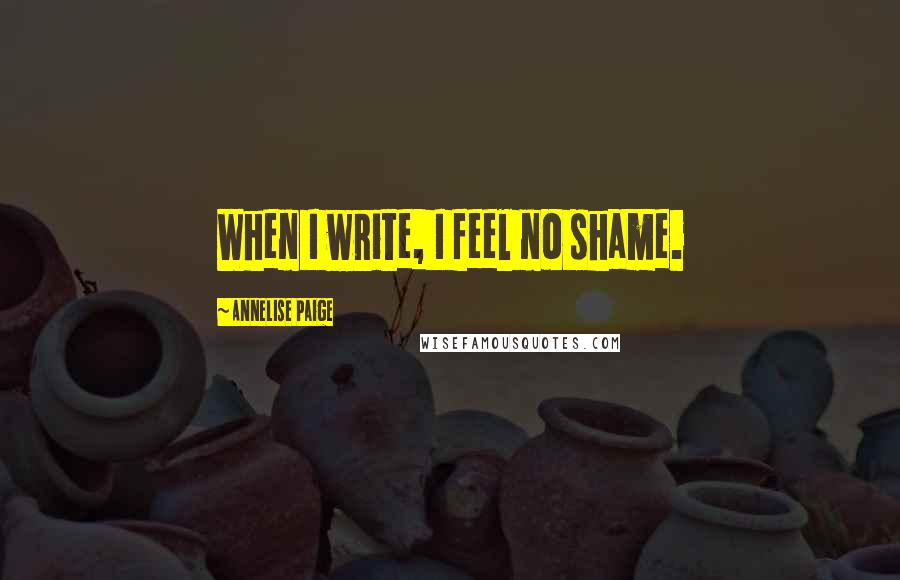Annelise Paige Quotes: When I write, I feel no shame.