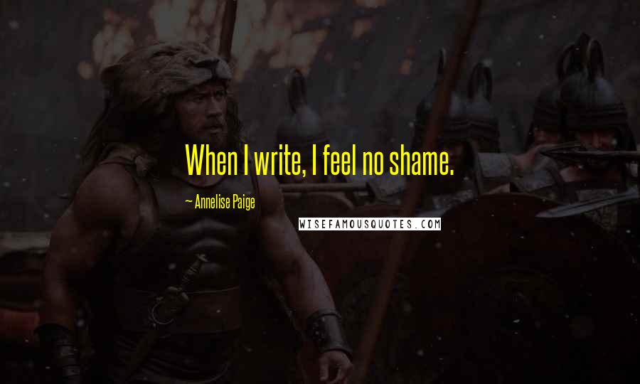 Annelise Paige Quotes: When I write, I feel no shame.