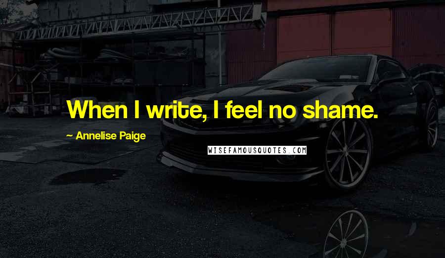 Annelise Paige Quotes: When I write, I feel no shame.