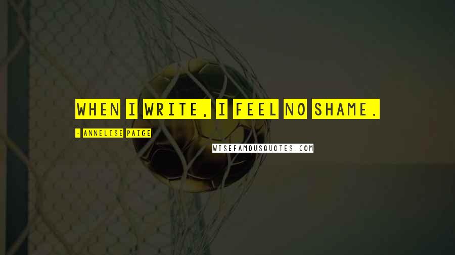 Annelise Paige Quotes: When I write, I feel no shame.