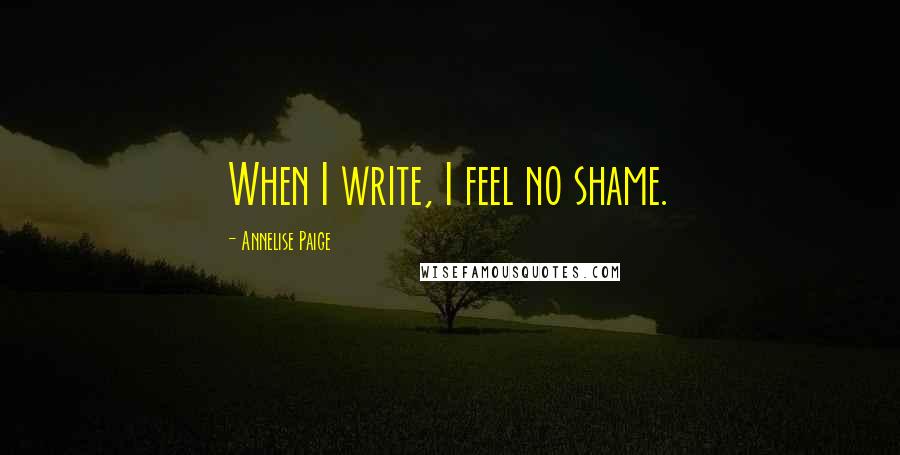 Annelise Paige Quotes: When I write, I feel no shame.