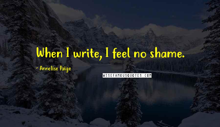 Annelise Paige Quotes: When I write, I feel no shame.
