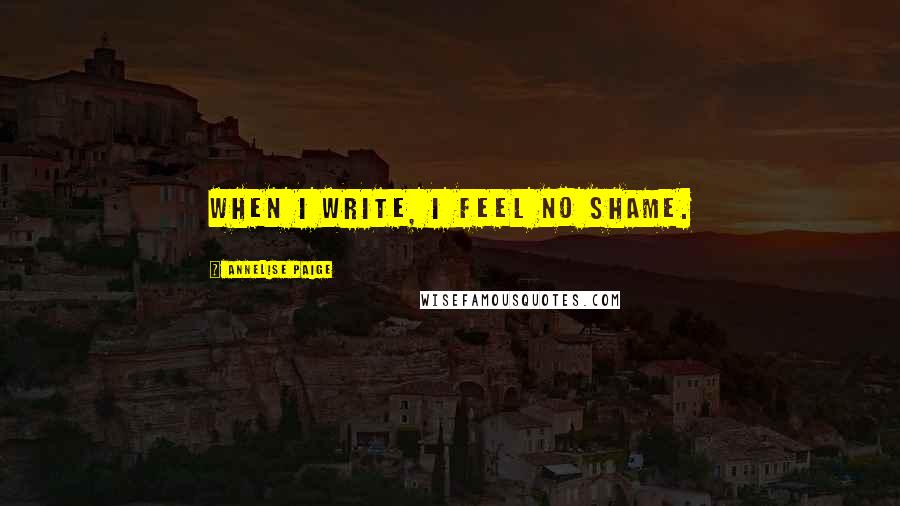 Annelise Paige Quotes: When I write, I feel no shame.