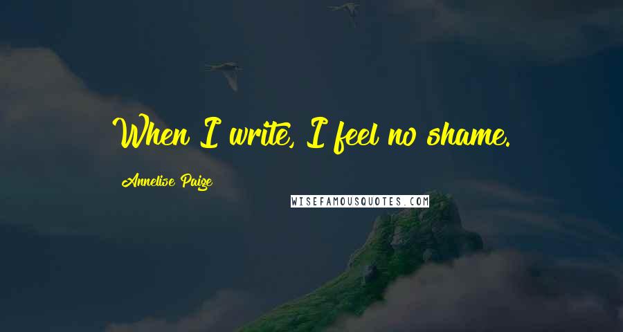 Annelise Paige Quotes: When I write, I feel no shame.