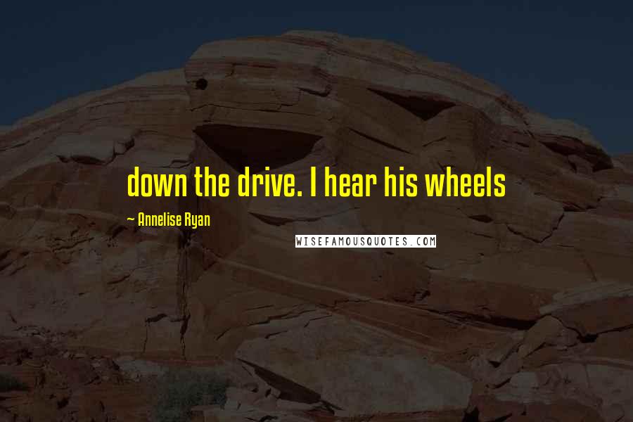 Annelise Ryan Quotes: down the drive. I hear his wheels