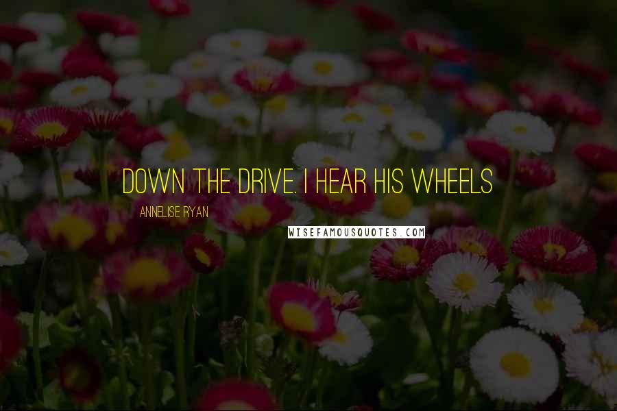 Annelise Ryan Quotes: down the drive. I hear his wheels