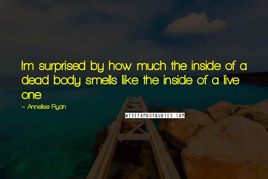 Annelise Ryan Quotes: I'm surprised by how much the inside of a dead body smells like the inside of a live one.