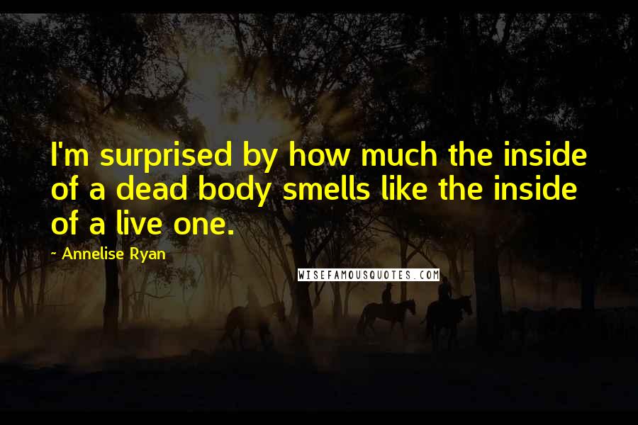 Annelise Ryan Quotes: I'm surprised by how much the inside of a dead body smells like the inside of a live one.