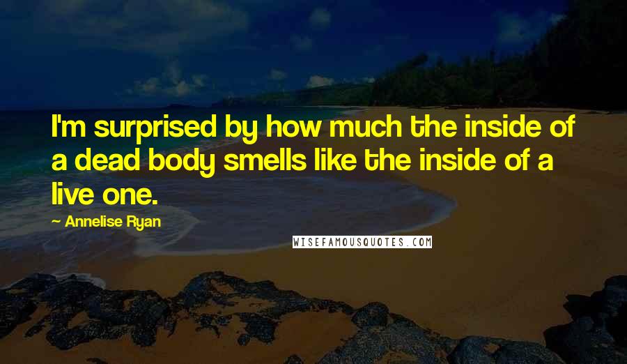 Annelise Ryan Quotes: I'm surprised by how much the inside of a dead body smells like the inside of a live one.