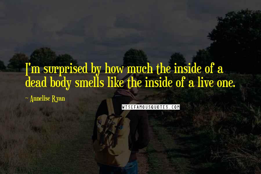 Annelise Ryan Quotes: I'm surprised by how much the inside of a dead body smells like the inside of a live one.