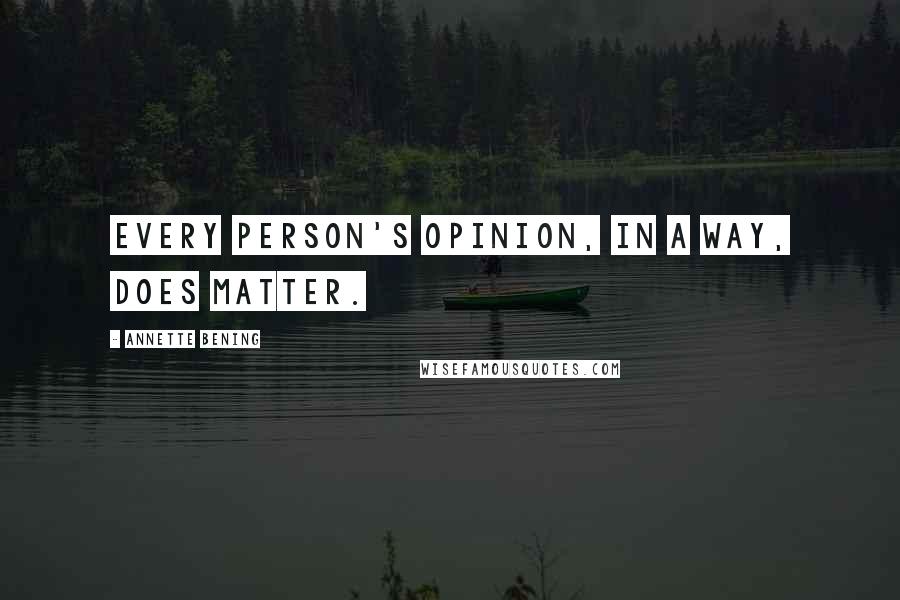 Annette Bening Quotes: Every person's opinion, in a way, does matter.
