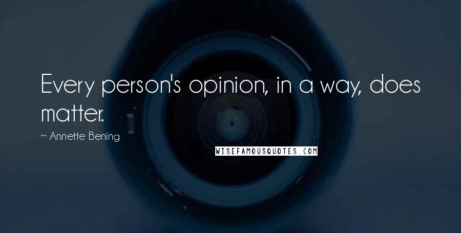 Annette Bening Quotes: Every person's opinion, in a way, does matter.