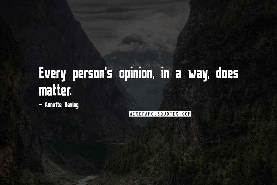 Annette Bening Quotes: Every person's opinion, in a way, does matter.