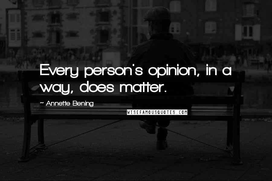 Annette Bening Quotes: Every person's opinion, in a way, does matter.