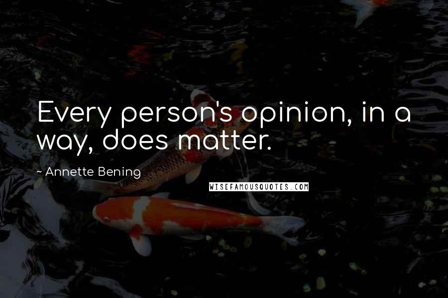 Annette Bening Quotes: Every person's opinion, in a way, does matter.