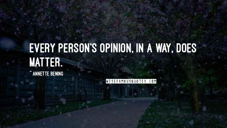 Annette Bening Quotes: Every person's opinion, in a way, does matter.