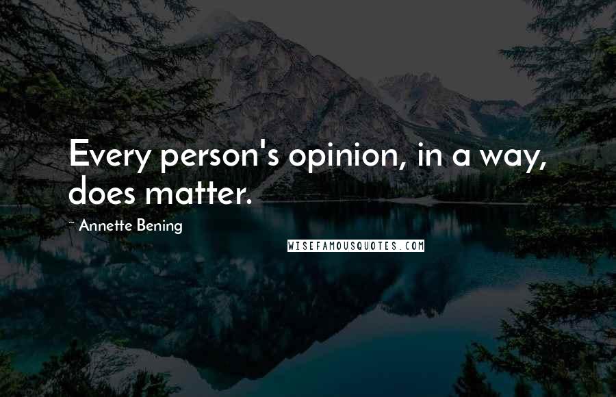 Annette Bening Quotes: Every person's opinion, in a way, does matter.