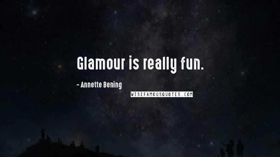 Annette Bening Quotes: Glamour is really fun.