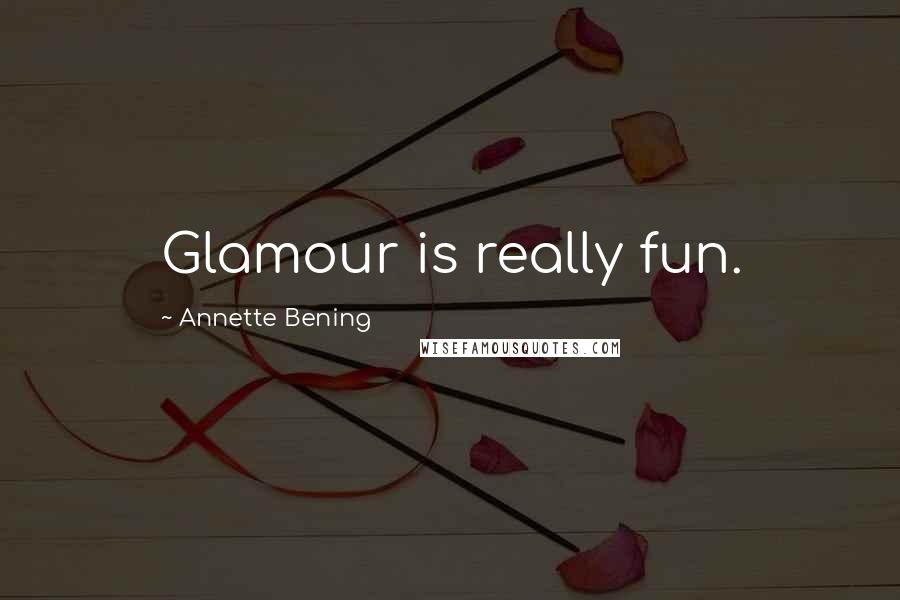 Annette Bening Quotes: Glamour is really fun.