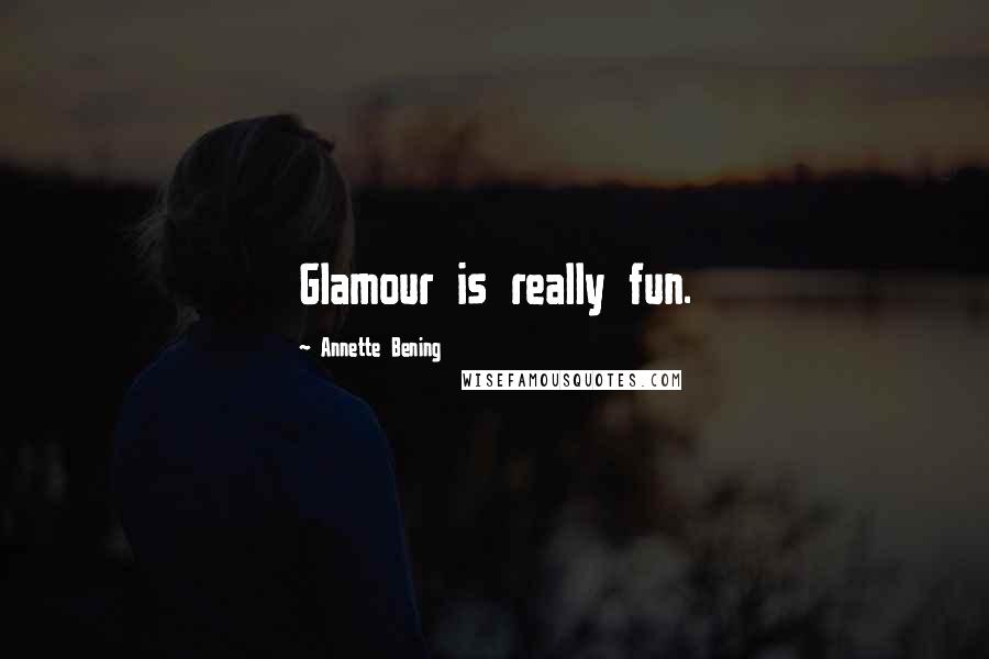 Annette Bening Quotes: Glamour is really fun.