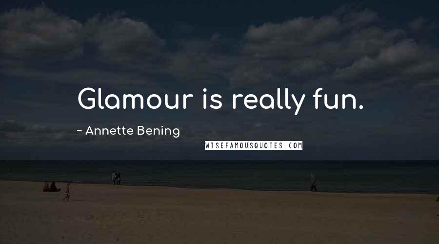 Annette Bening Quotes: Glamour is really fun.