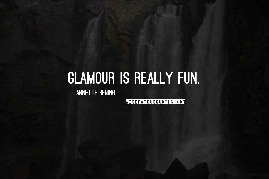 Annette Bening Quotes: Glamour is really fun.