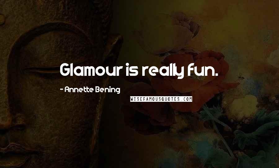 Annette Bening Quotes: Glamour is really fun.