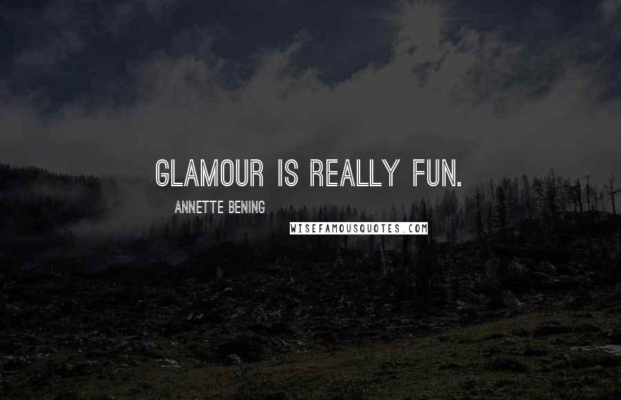 Annette Bening Quotes: Glamour is really fun.