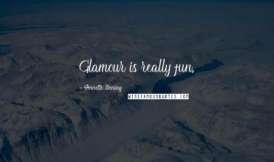 Annette Bening Quotes: Glamour is really fun.