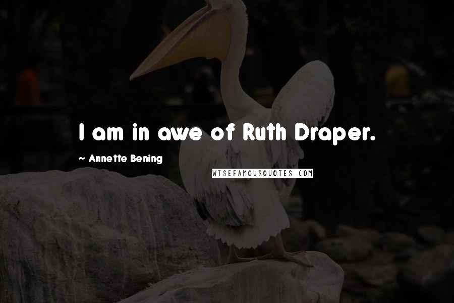 Annette Bening Quotes: I am in awe of Ruth Draper.