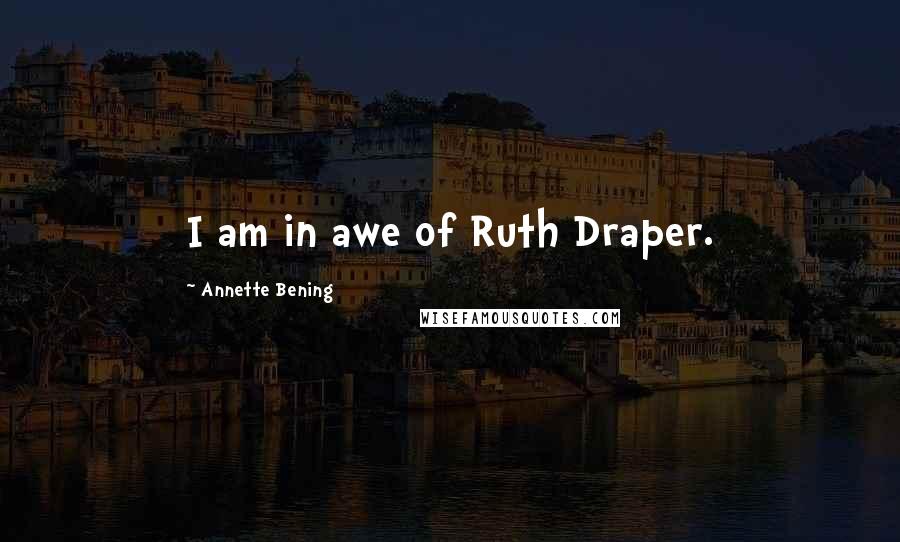 Annette Bening Quotes: I am in awe of Ruth Draper.